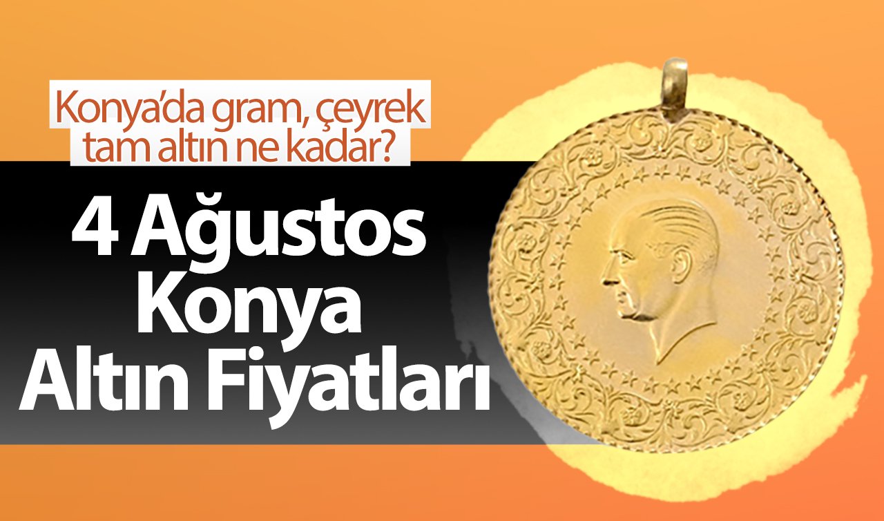 4 Ağustos Konya Altın Fiyatları | Konya’da gram, çeyrek, tam altın ne kadar?