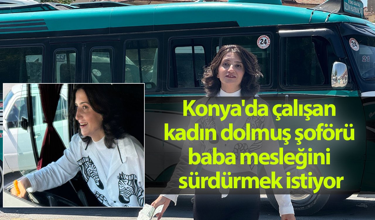 Konya’da çalışan kadın dolmuş şoförü baba mesleğini sürdürmek istiyor