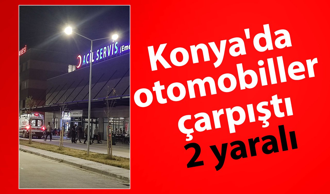  Konya’da otomobiller çarpıştı: 2 yaralı