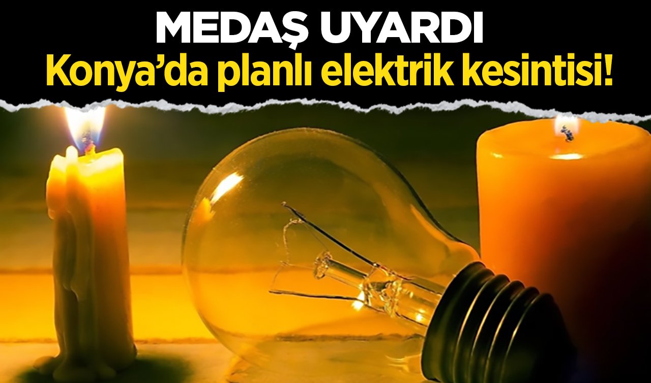  MEDAŞ UYARDI  | Konya’da planlı elektrik kesintisi! 5 ilçede hangi sokaklar etkilenecek?