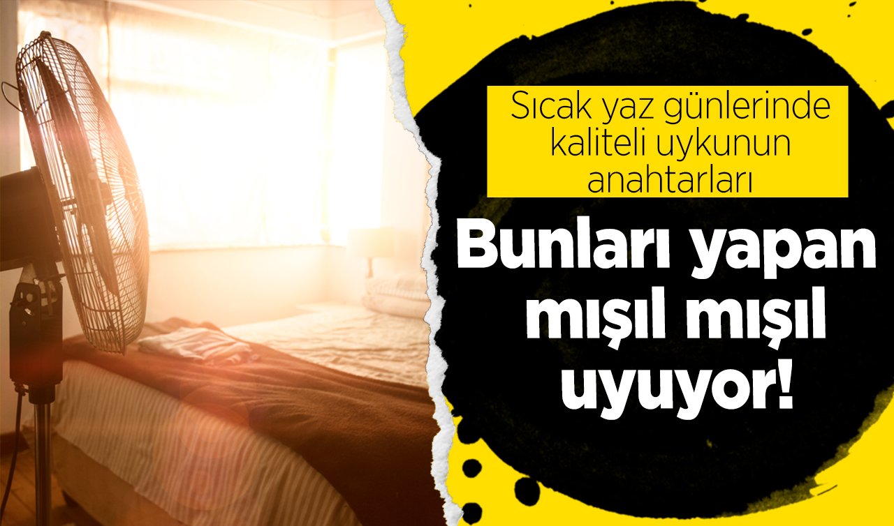 Sıcak yaz günlerinde kaliteli uykunun anahtarları! Bunları yapan mışıl mışıl uyuyor
