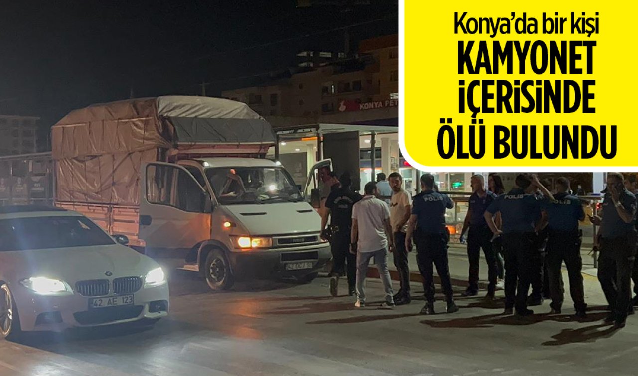 Konya’da bir kişi kamyonet içerisinde ölü bulundu!