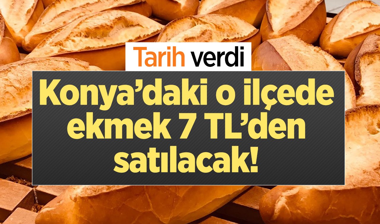 Konya’daki o ilçede ekmek 7 TL’den satılacak! Tarih ve saat verildi