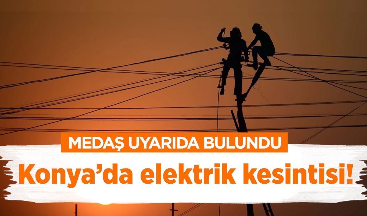 MEDAŞ UYARIDA BULUNDU  | Konya’da elektrik kesintisi! Şehir geneli etkilendi