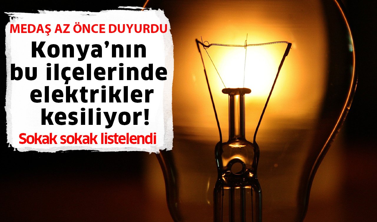 MEDAŞ AZ ÖNCE DUYURDU | Konya’nın bu ilçelerinde elektrikler kesiliyor! Sokak sokak listelendi