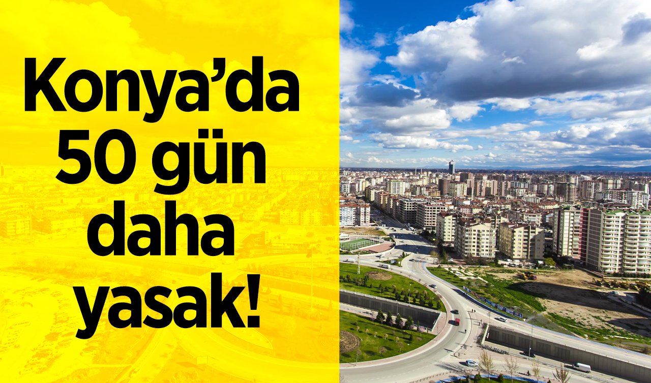  Konya’da 50 gün daha yasak!