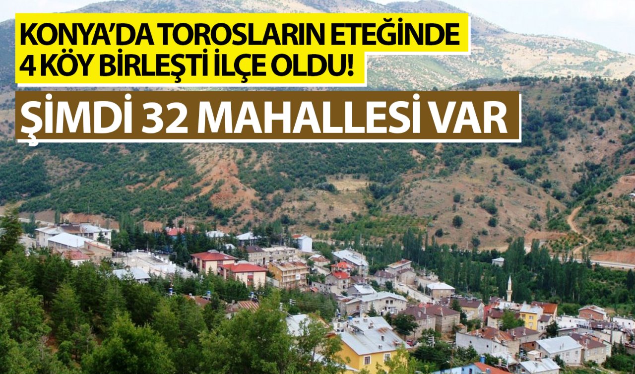 Konya’da Torosların eteğinde 4 köy birleşti ilçe oldu! Şimdi 32 mahallesi var