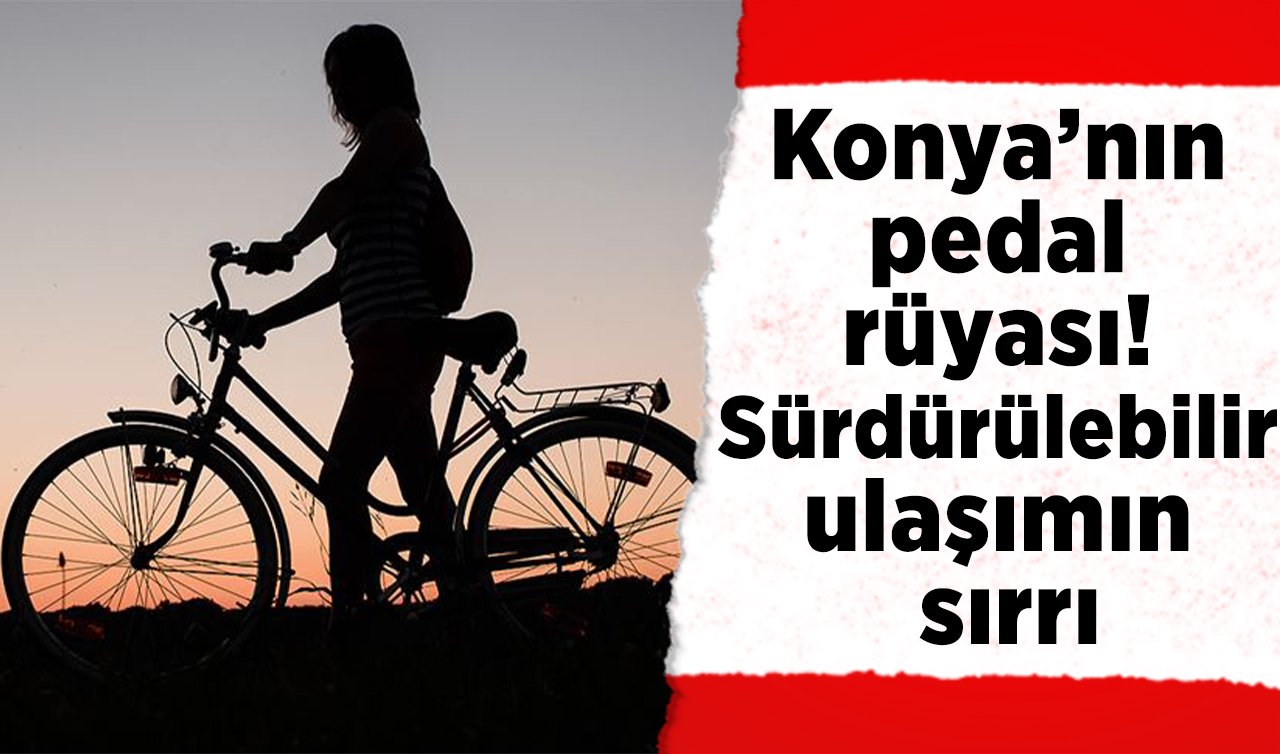 Konya’nın pedal rüyası! Sürdürülebilir ulaşımın sırrı