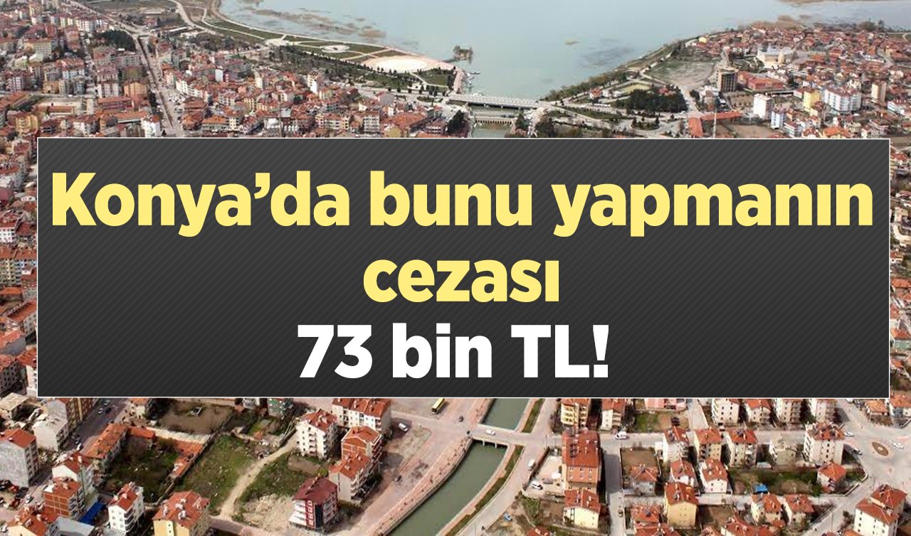  Konya’da bunu yapmanın cezası 73 bin TL! Sadece gün doğarken ortaya çıkıyor