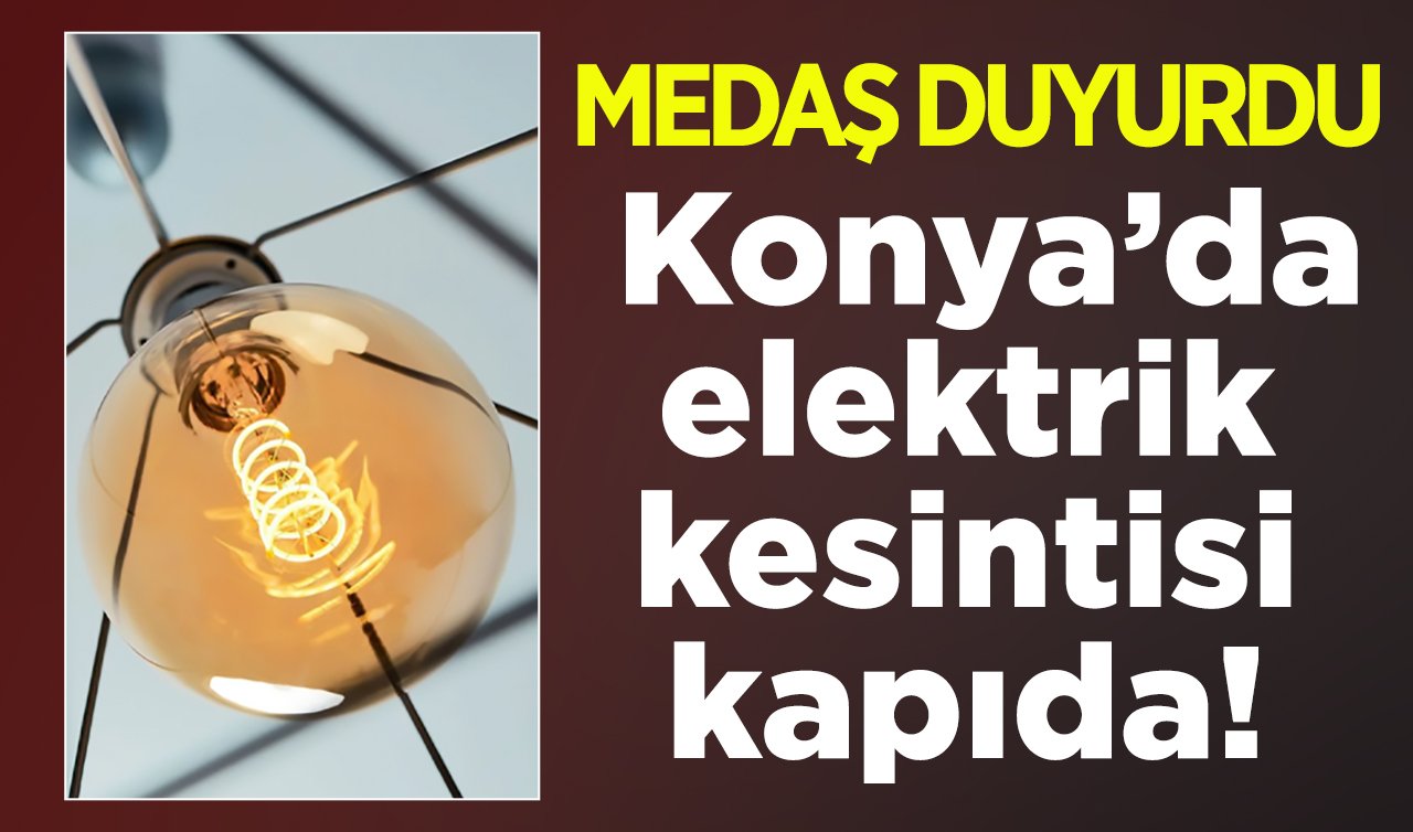 MEDAŞ DUYURDU  | Konya’da elektrik kesintisi kapıda! İlçe İlçe listelendi