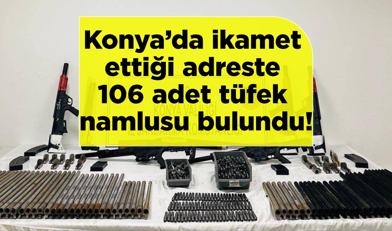 Konya’da ikamet ettiği adreste 106 adet tüfek namlusu bulundu!