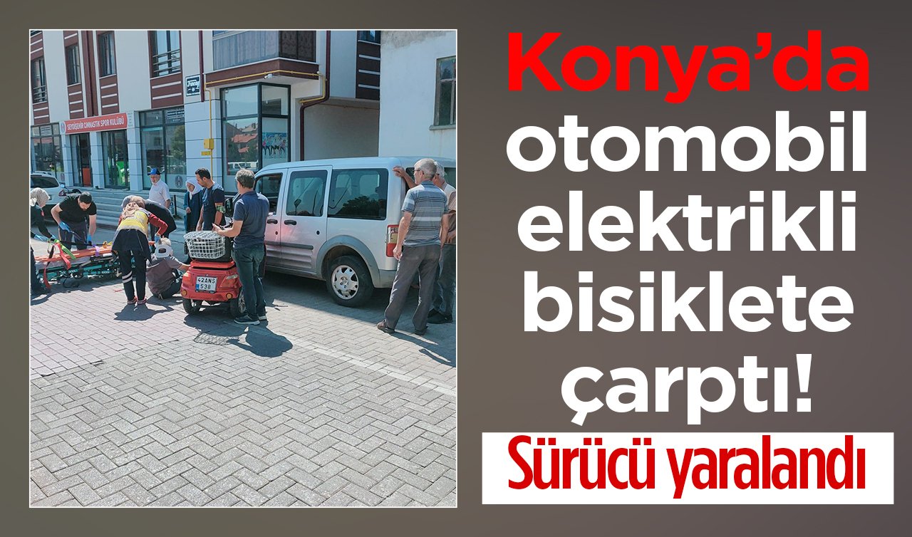 Konya’da otomobil elektrikli bisiklete çarptı: Sürücü yaralandı