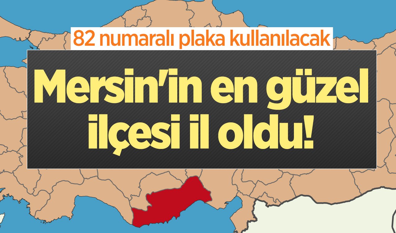 Mersin’in en güzel ilçesi il oldu! 82 numaralı plaka kullanılacak