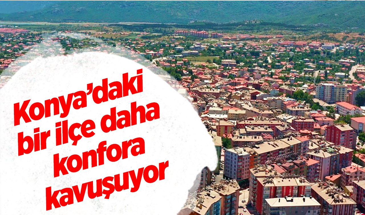 Konya’daki bir ilçe daha konfora kavuşuyor