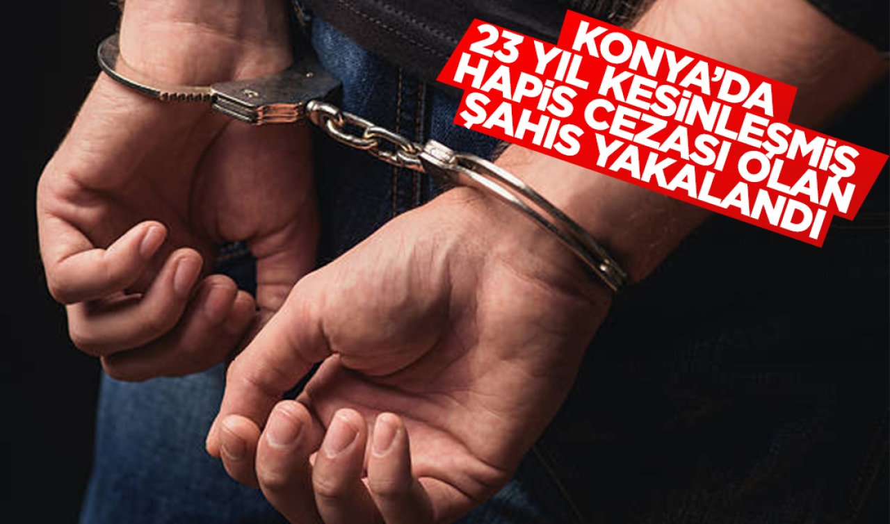 Konya’da 23 yıl kesinleşmiş hapis cezası bulunan şahıs yakalandı