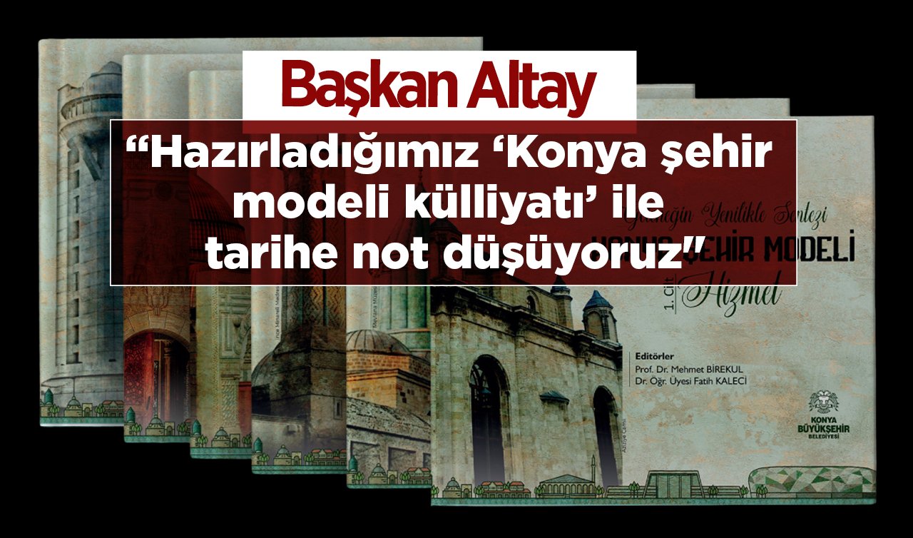 Başkan Altay: “Hazırladığımız ‘Konya şehir modeli külliyatı’ ile tarihe not düşüyoruz’’