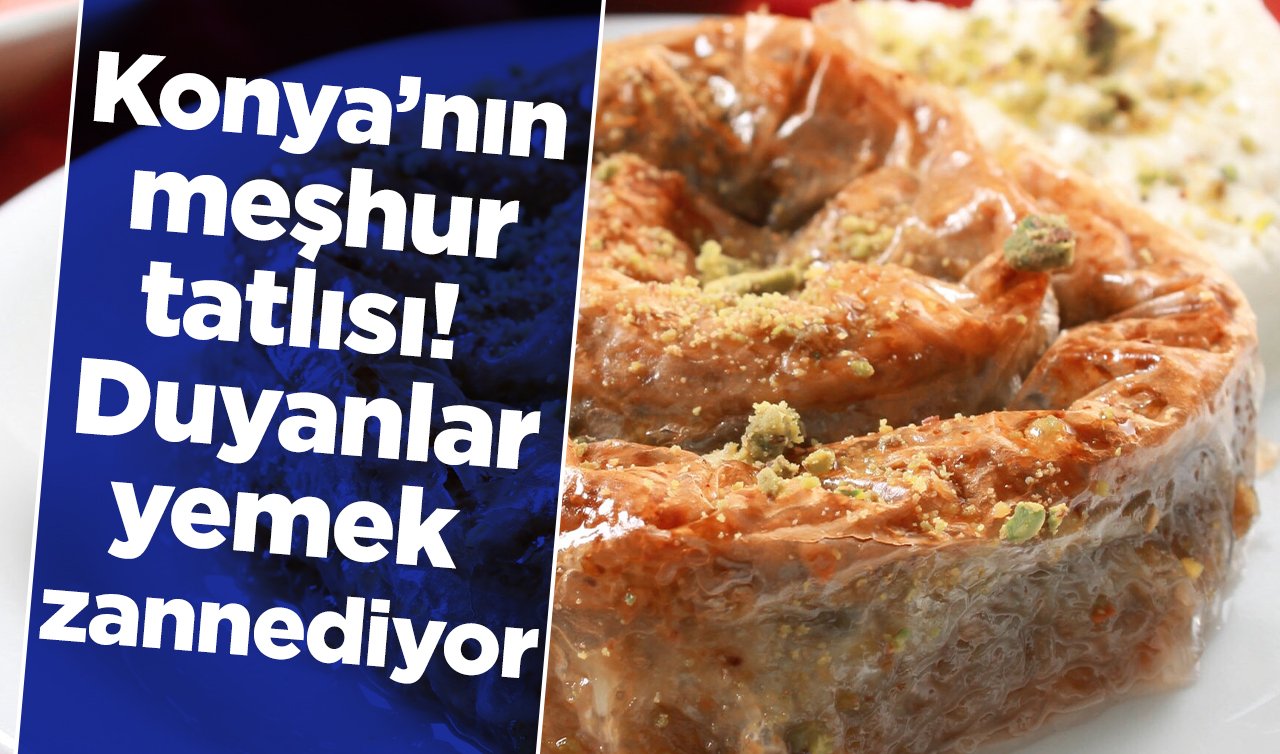 Konya’nın meşhur tatlısı! Duyanlar yemek zannediyor