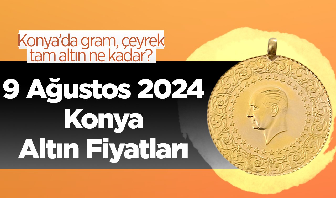 9 Ağustos Konya Altın Fiyatları | Konya’da gram, çeyrek, tam altın ne kadar?