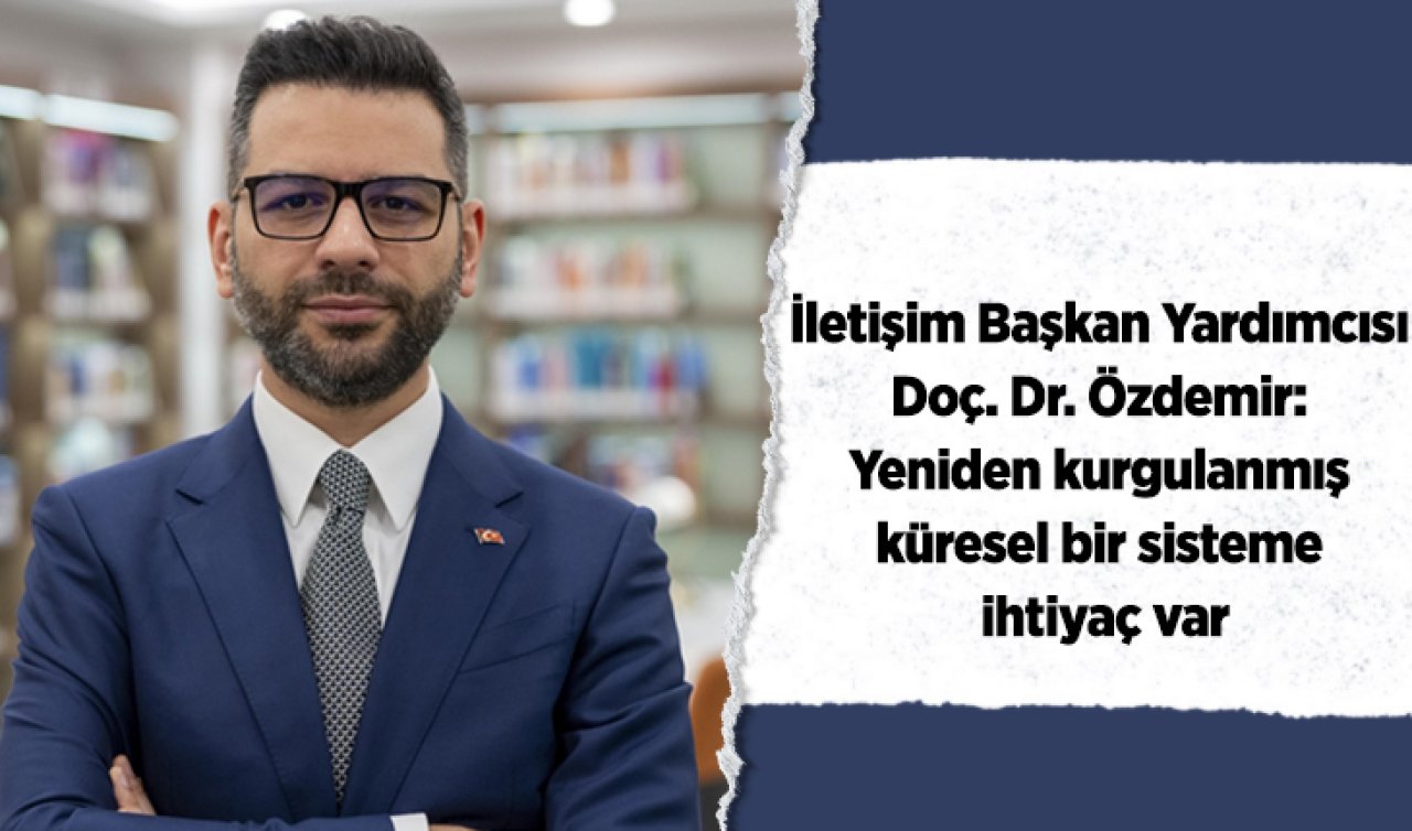 İletişim Başkan Yardımcısı Doç. Dr. Özdemir: Yeniden kurgulanmış küresel bir sisteme ihtiyaç var