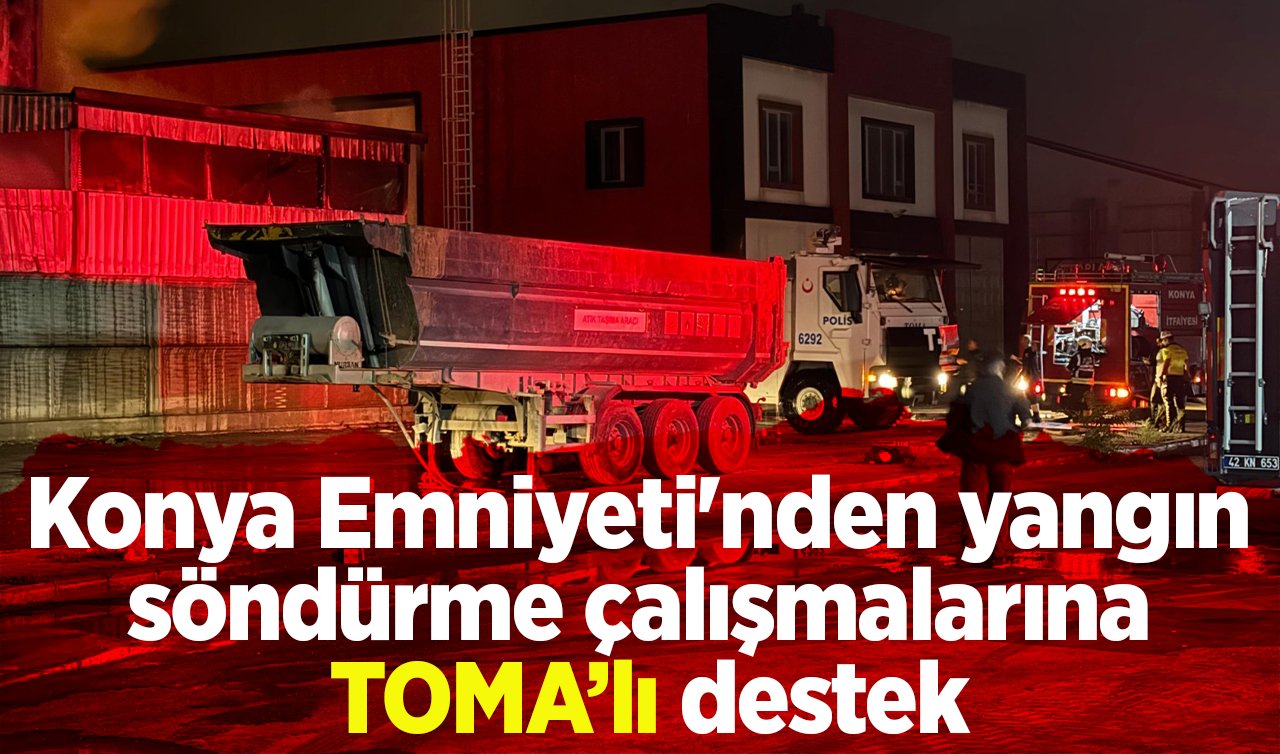 Konya Emniyeti’nden yangın söndürme çalışmalarına TOMA’lı destek