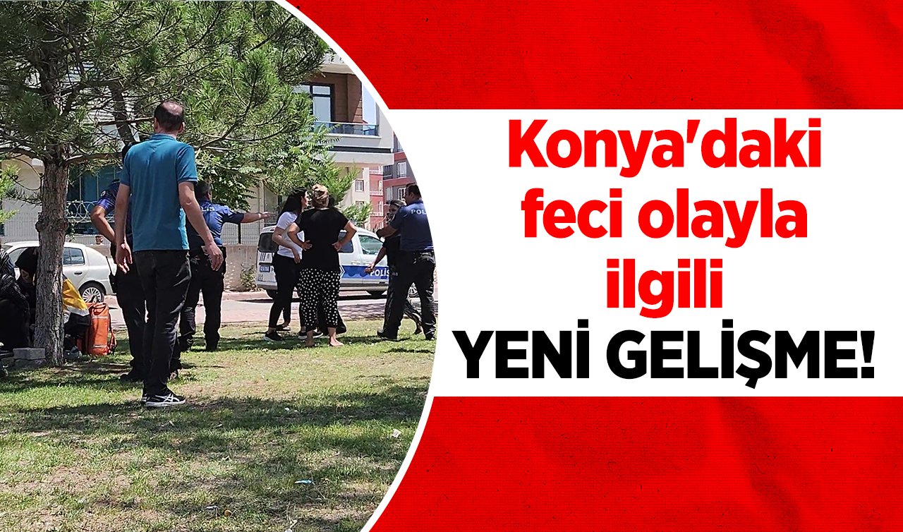 Konya’daki feci olayla ilgili YENİ GELİŞME! 