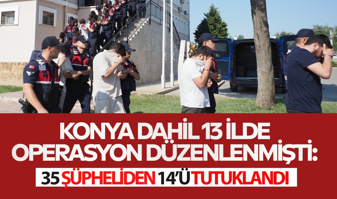 Konya dahil 13 ilde operasyon düzenlenmişti: 14 şüpheli tutuklandı