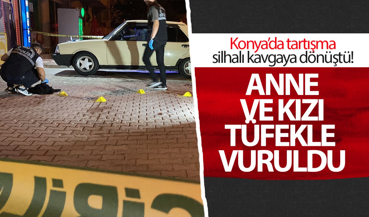 Konya’da tartışma silahlı kavgaya dönüştü! Anne ve kızı tüfekle vuruldu