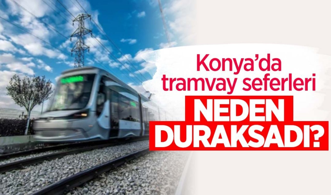 Konya’da tramvay seferleri neden durdu?