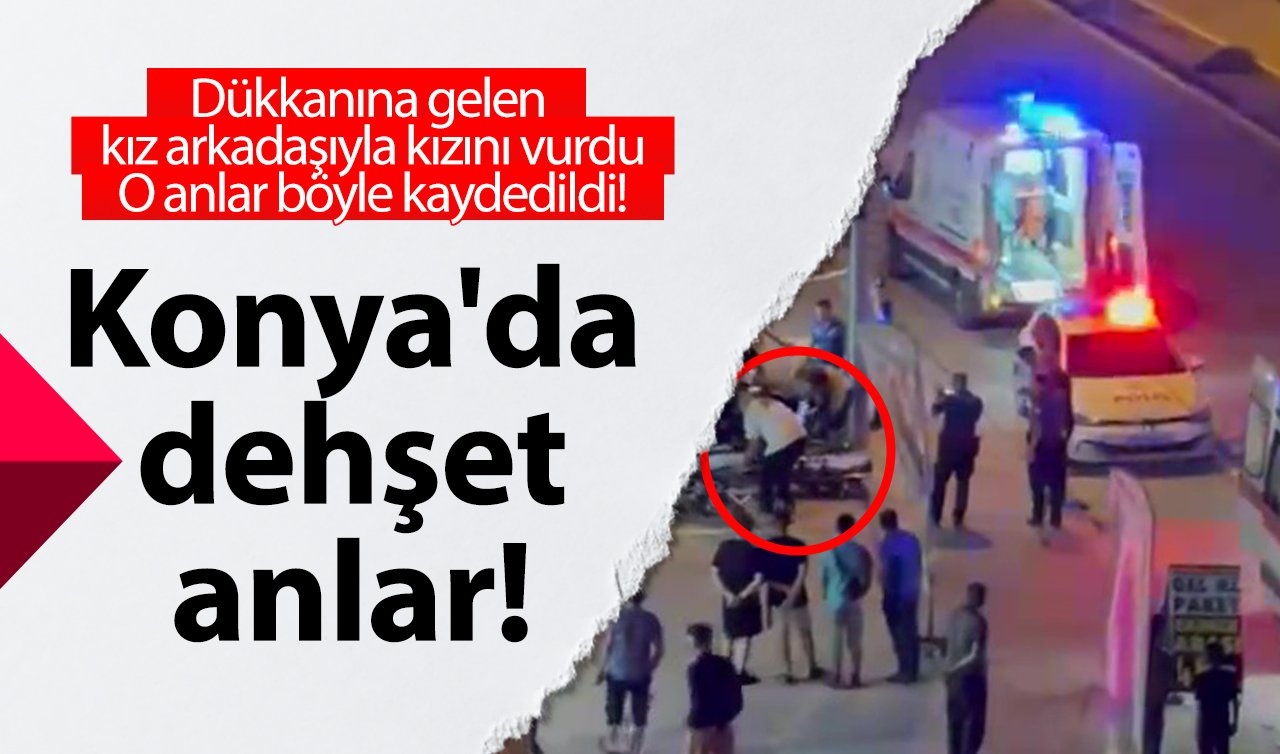 Konya’da dehşet anlar! Dükkanına gelen kız arkadaşıyla kızını vurdu: O anlar böyle kaydedildi!