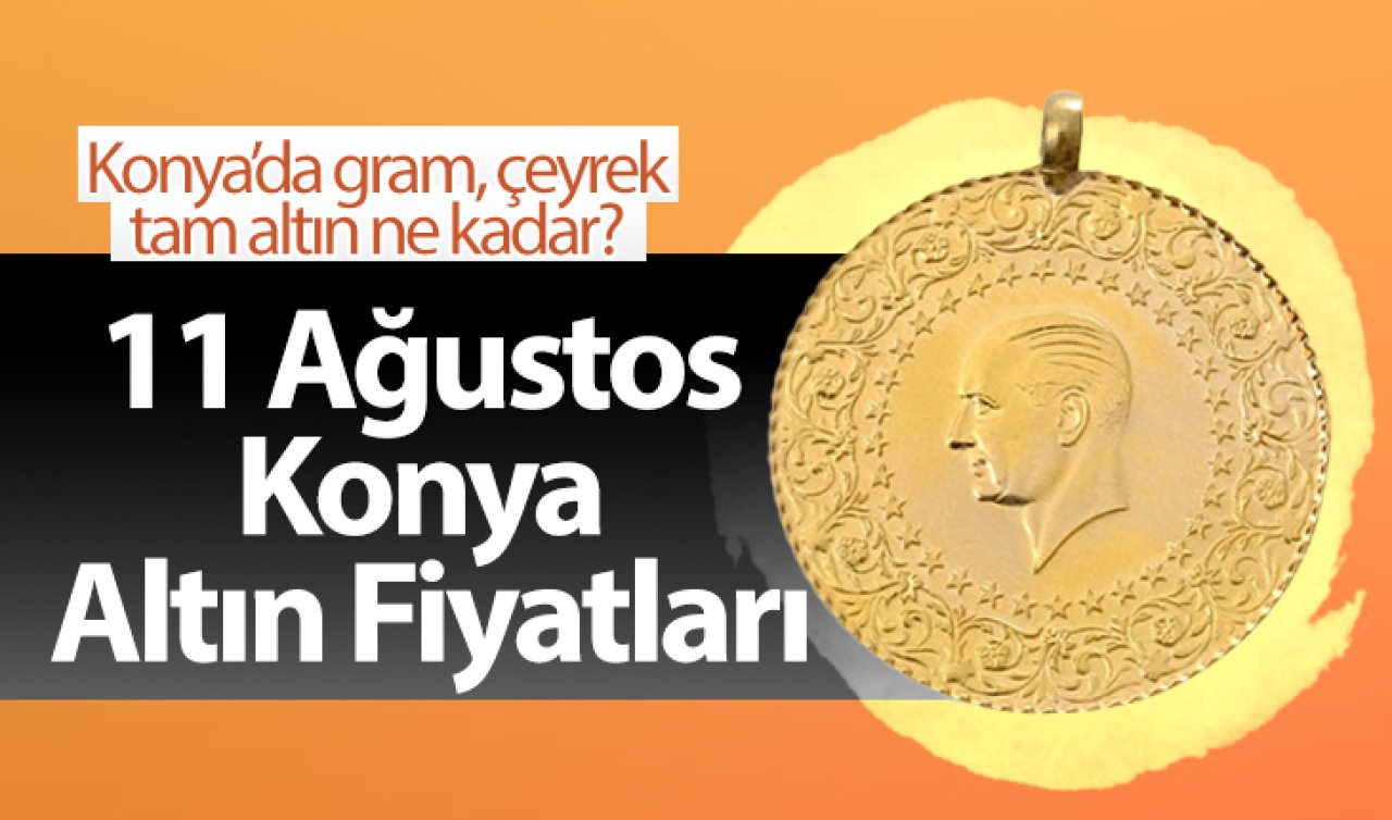 11 Ağustos Konya Altın Fiyatları | Konya’da gram, çeyrek, tam altın ne kadar?