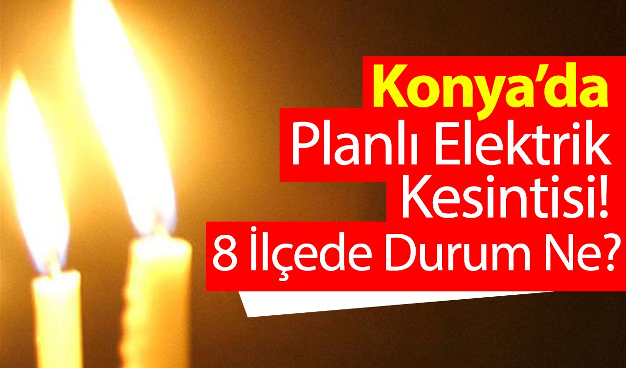  MEDAŞ UYARIDA BULUNDU | Konya’da Planlı Elektrik Kesintisi! 8 İlçede Durum Ne?
