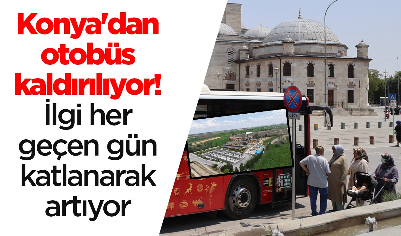Konya’dan otobüs kaldırılıyor! İlgi her geçen gün katlanarak artıyor 