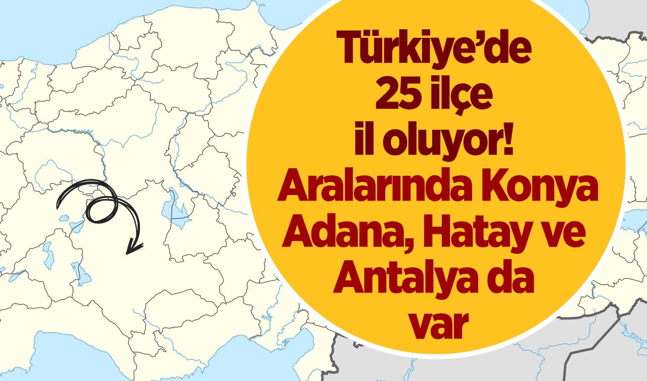 Türkiye’de 25 ilçe il oluyor! Aralarında Konya, Adana, Hatay ve Antalya da var
