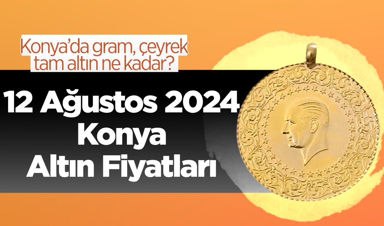 12 Ağustos Konya Altın Fiyatları | Konya’da gram, çeyrek, tam altın ne kadar?