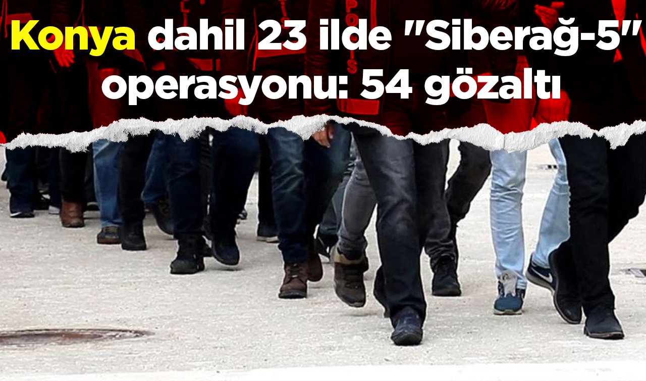 Konya dahil 23 ilde “Siberağ-’’ operasyonu: 54 gözaltı