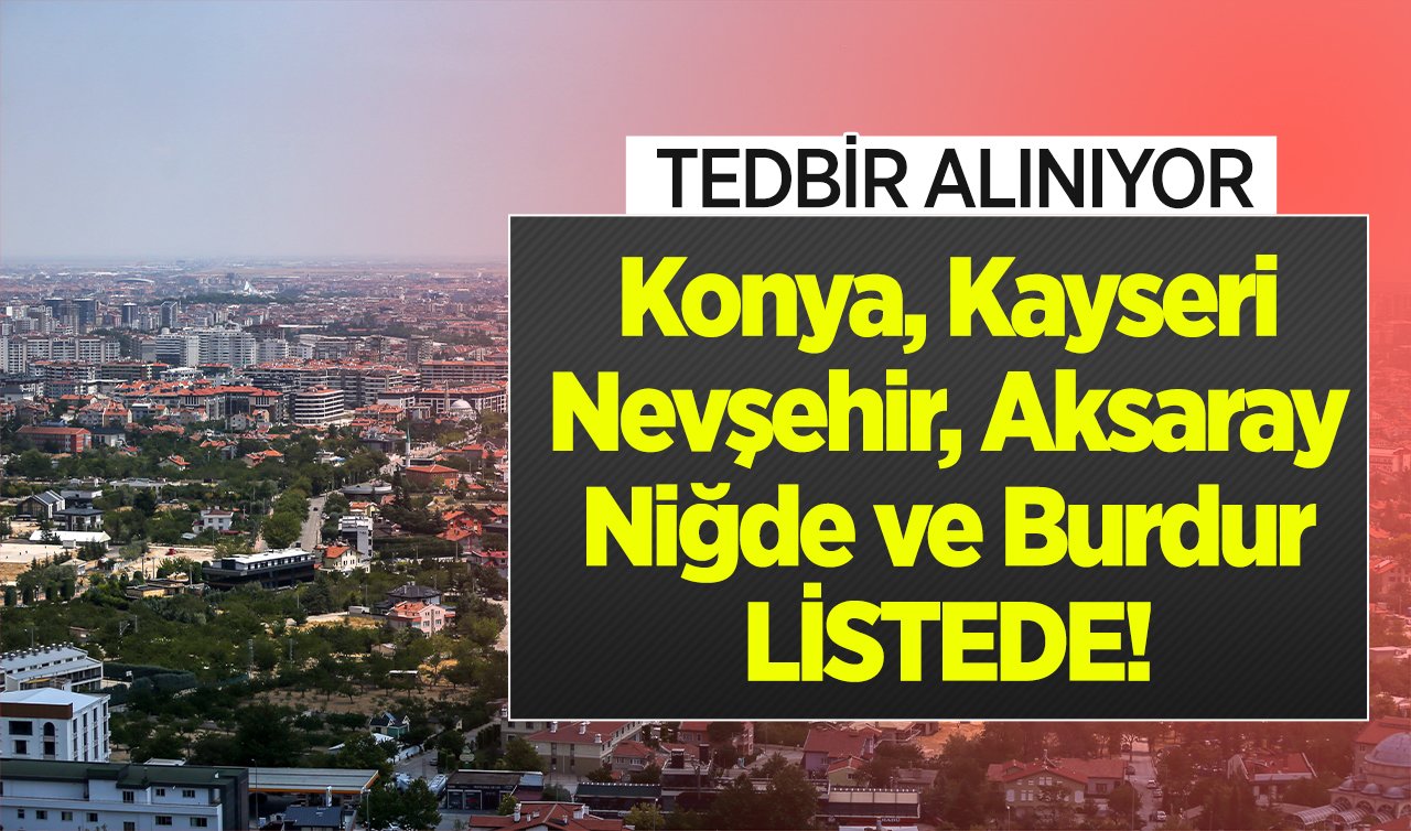 Konya, Kayseri, Nevşehir, Aksaray, Niğde ve Burdur LİSTEDE! Tedbir alınıyor: Yüzde 25 azaldı! 