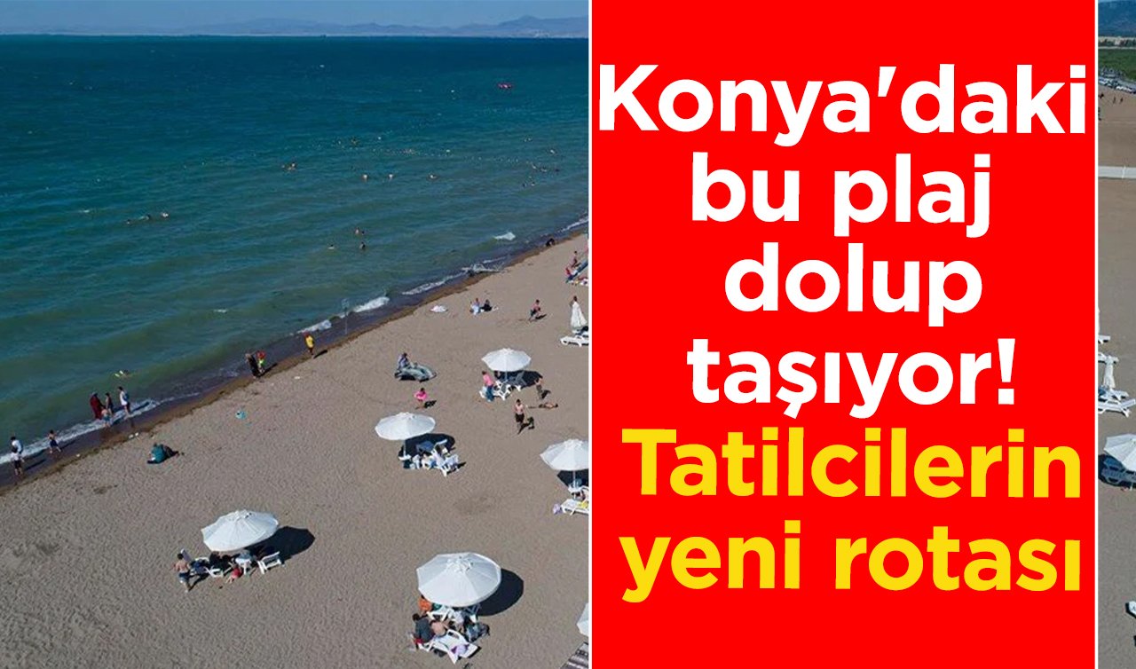 Konya’daki bu plaj dolup taşıyor! Tatilcilerin yeni rotası