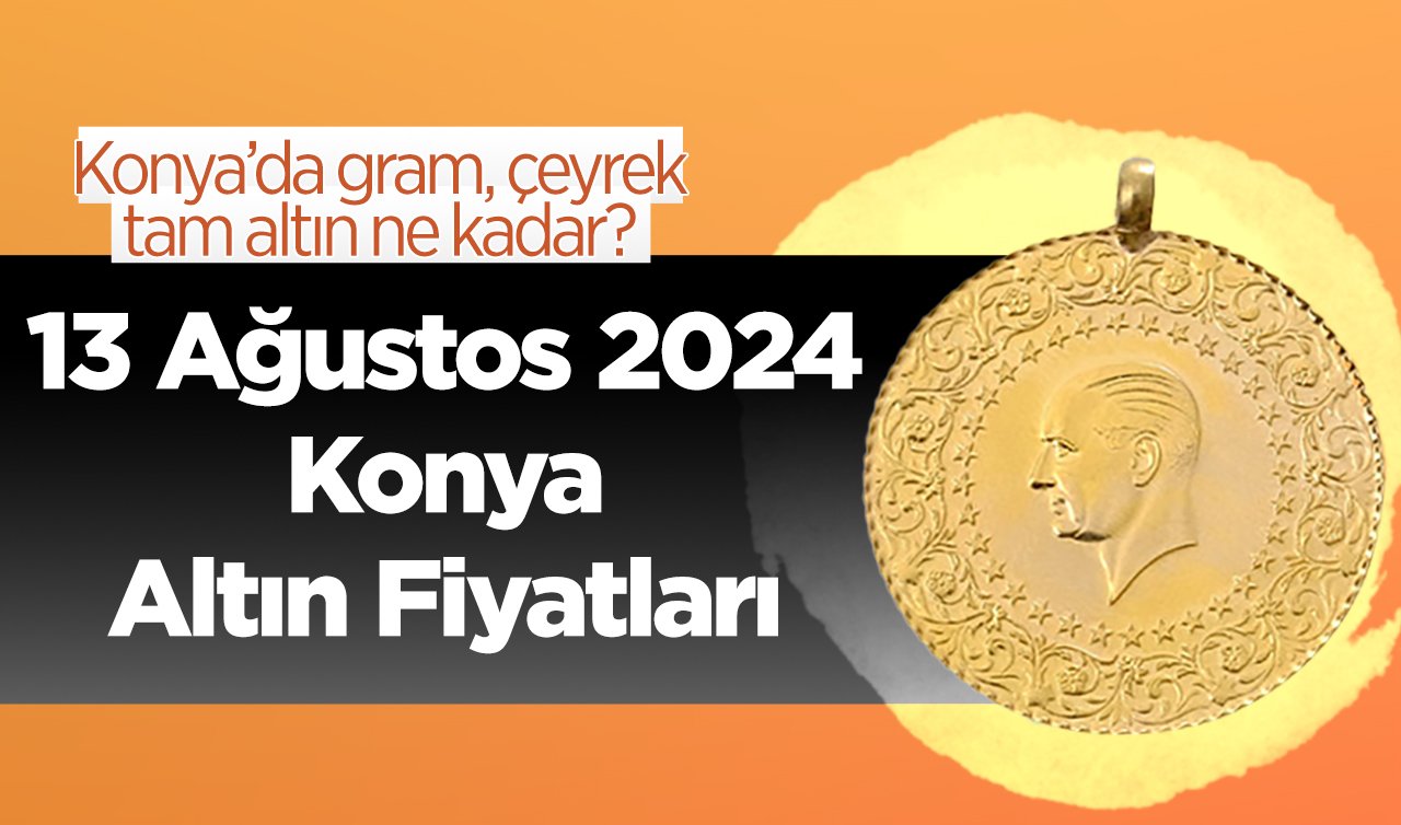 13 Ağustos Konya Altın Fiyatları | Konya’da gram, çeyrek, tam altın ne kadar?