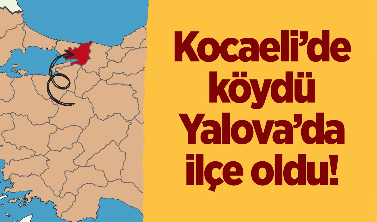  Kocaeli’de köydü Yalova’da ilçe oldu!