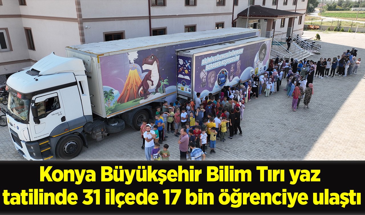 Konya Büyükşehir Bilim Tırı yaz tatilinde 31 ilçede 17 bin öğrenciye ulaştı