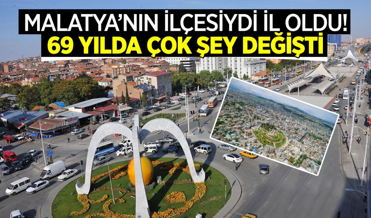  Malatya’nın ilçesiydi il oldu! 69 yılda çok şey değişti