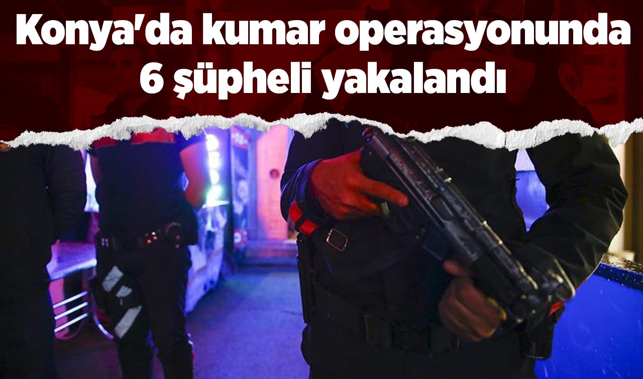 Konya’da kumar operasyonunda 6 şüpheli yakalandı 