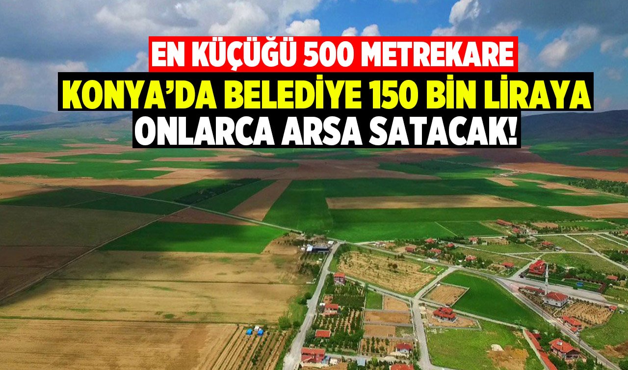 Konya’da belediye 150 bin liraya onlarca arsa satacak! En küçüğü 500 metrekare