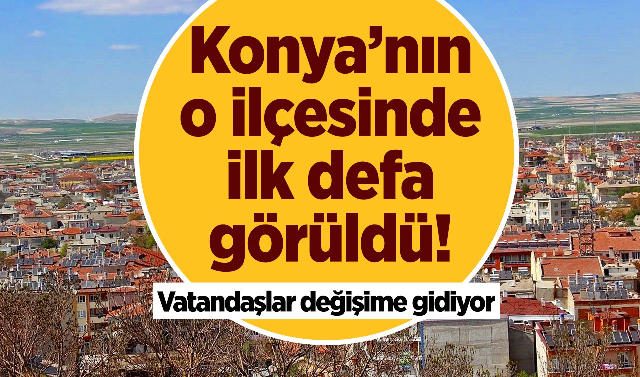 Konya’nın o ilçesinde ilk defa görüldü! Vatandaşlar değişime gidiyor 