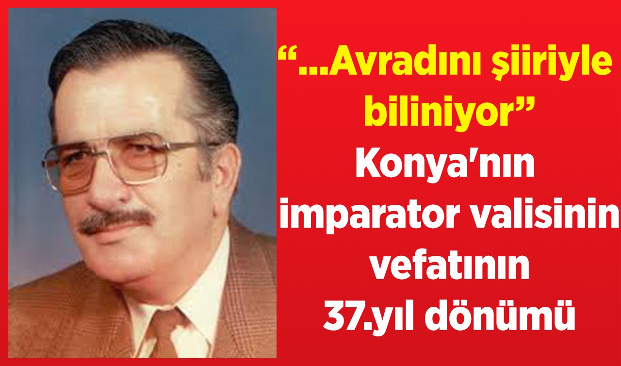  Avradını şiiriyle biliniyor! Konya’nın imparator valisinin vefatının 37.yıl dönümü