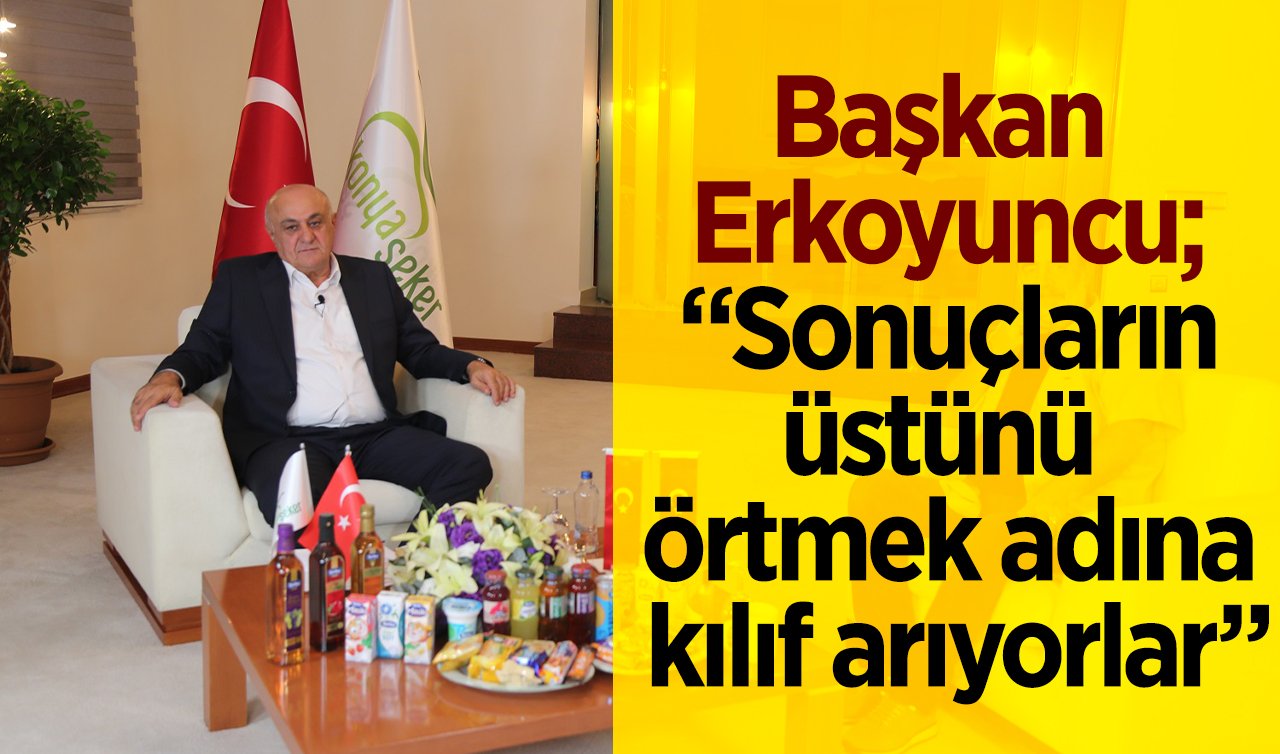 Başkan Erkoyuncu; “Sonuçların üstünü örtmek adına kılıf arıyorlar”