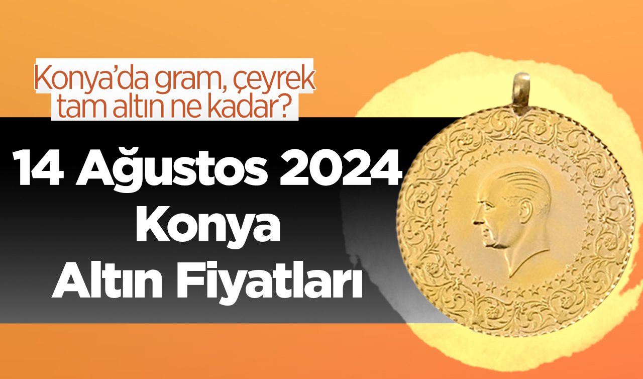  14 Ağustos Konya Altın Fiyatları | Konya’da gram, çeyrek, tam altın ne kadar?