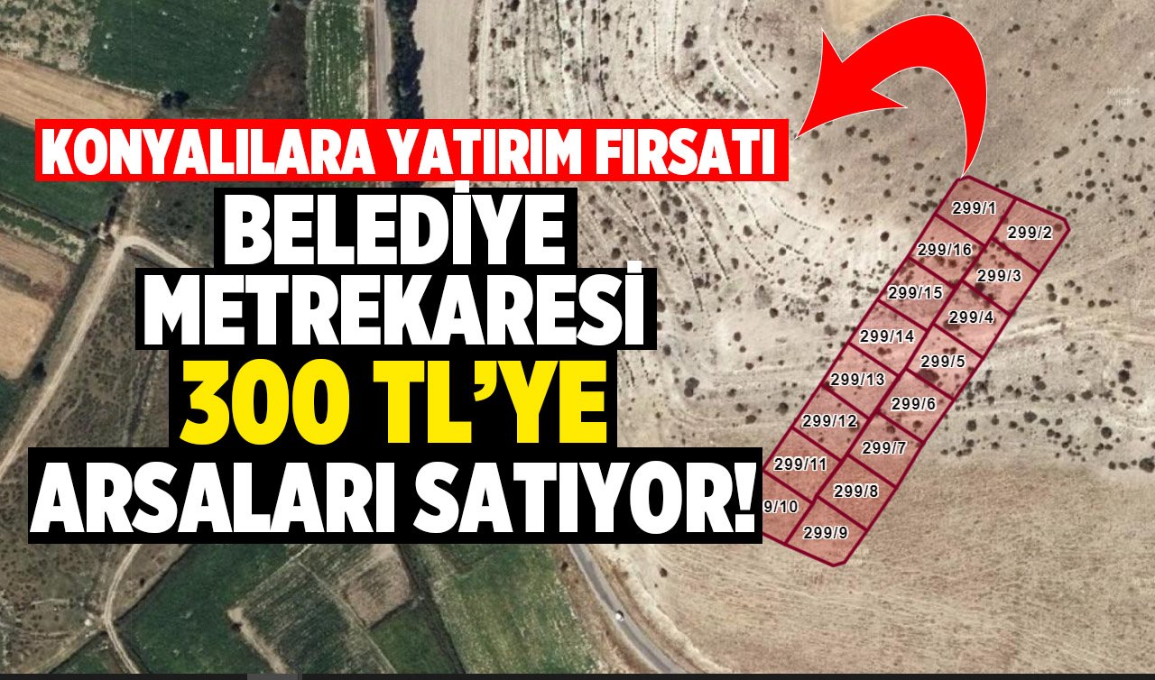 Konyalılara yatırım fırsatı! Belediye metrekaresi 300 liraya arsaları satışa çıkarıyor