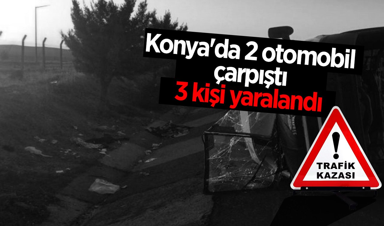 Konya’da 2 otomobil çarpıştı: 3 kişi yaralandı