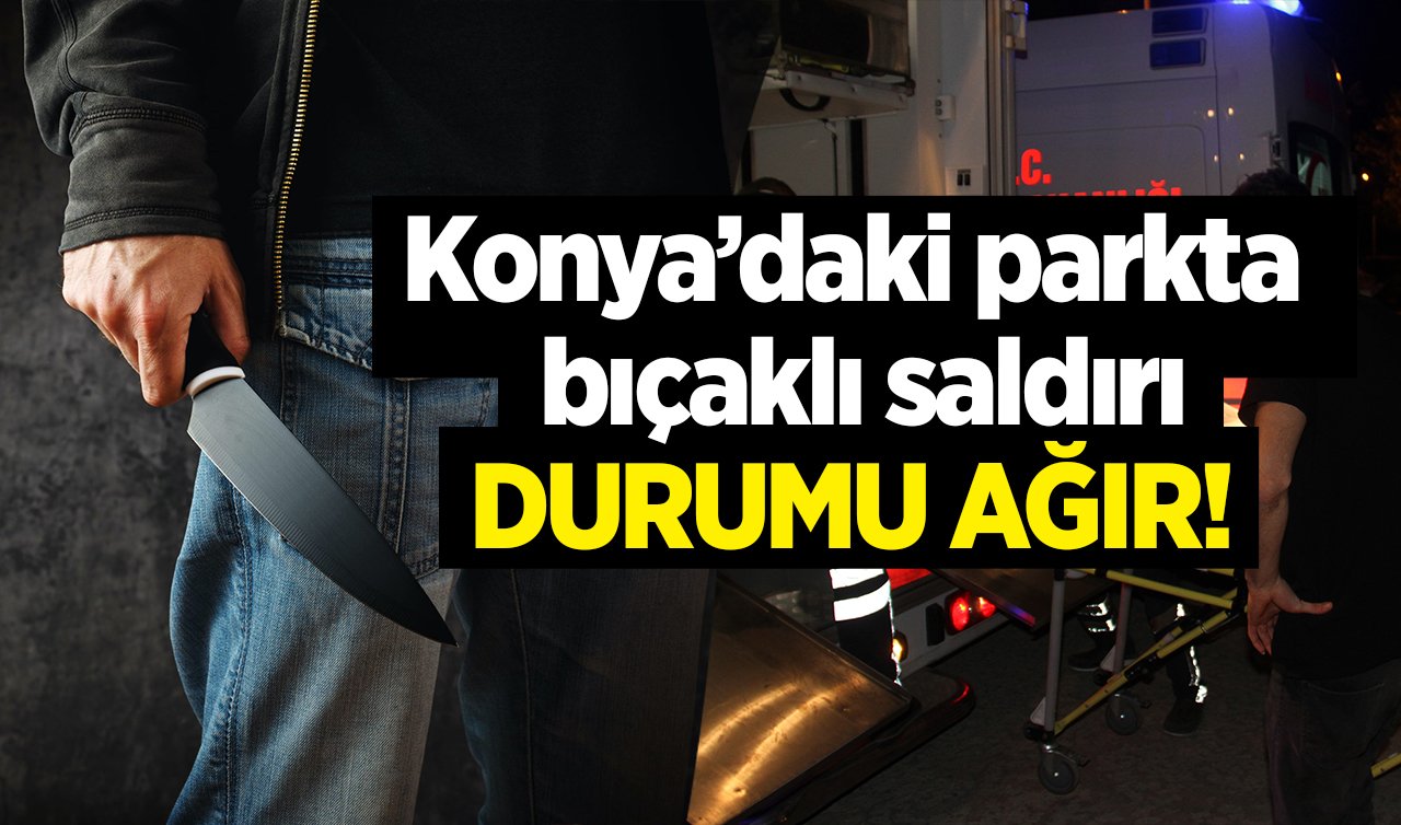  Konya’daki parkta bıçaklı saldırı: DURUMU AĞIR! 